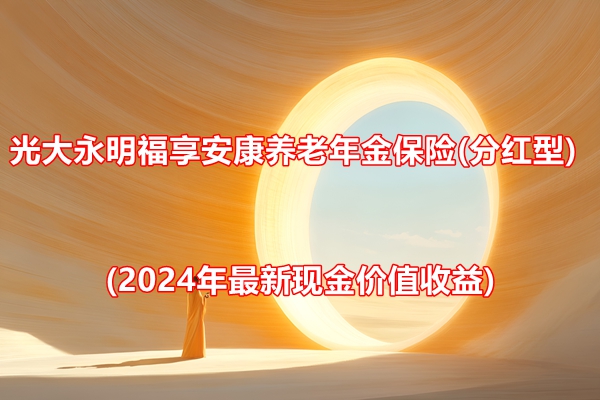 分红型)测评(2024年最新现金价值收益)球王会体育光大永明福享安康养老年金保险((图3)